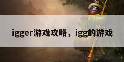 igger游戏攻略，igg的游戏