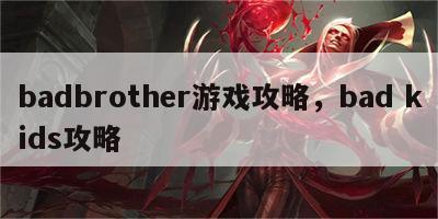 badbrother游戏攻略，bad kids攻略