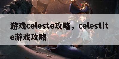 游戏celeste攻略，celestite游戏攻略