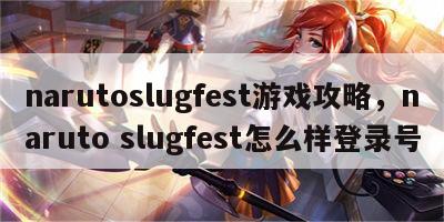 narutoslugfest游戏攻略，naruto slugfest怎么样登录号