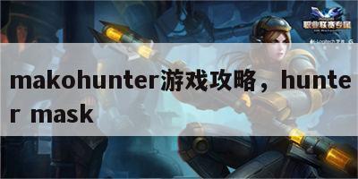 makohunter游戏攻略，hunter mask