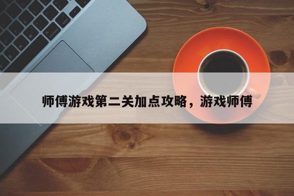 师傅游戏第二关加点攻略，游戏师傅