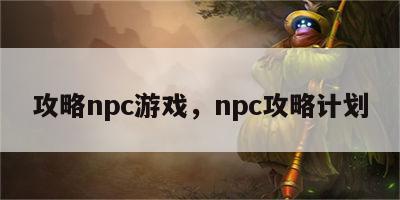 攻略npc游戏，npc攻略计划