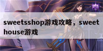 sweetsshop游戏攻略，sweethouse游戏