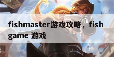 fishmaster游戏攻略，fish game 游戏