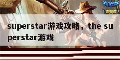 superstar游戏攻略，the superstar游戏