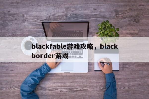 blackfable游戏攻略，blackborder游戏