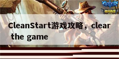 CleanStart游戏攻略，clear the game