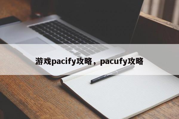 游戏pacify攻略，pacufy攻略