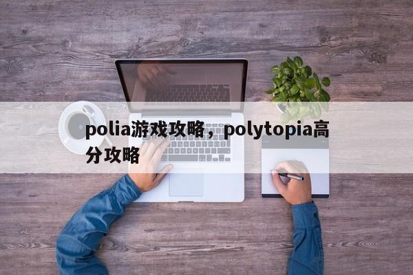 polia游戏攻略，polytopia高分攻略