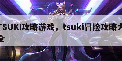 TSUKI攻略游戏，tsuki冒险攻略大全