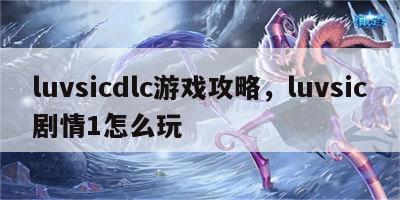 luvsicdlc游戏攻略，luvsic剧情1怎么玩