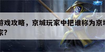 京城游戏攻略，京城玩家中把谁称为京城第一大玩家?