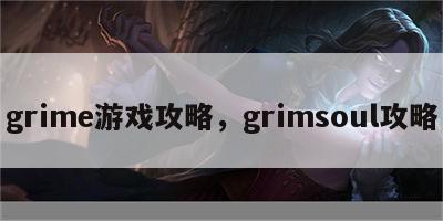 grime游戏攻略，grimsoul攻略