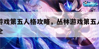 丛林游戏第五人格攻略，丛林游戏第五人格攻略大全