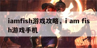 iamfish游戏攻略，i am fish游戏手机