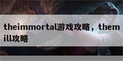 theimmortal游戏攻略，themill攻略