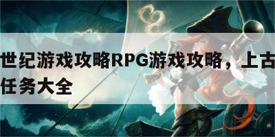 上古世纪游戏攻略RPG游戏攻略，上古世纪主线任务大全