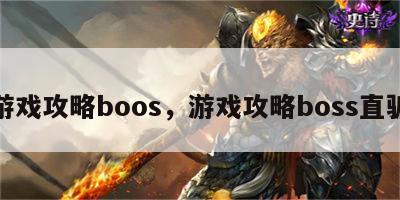 游戏攻略boos，游戏攻略boss直骗