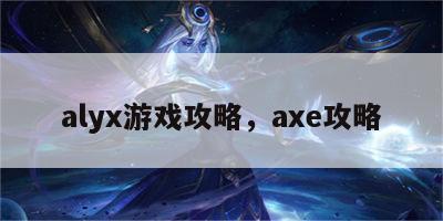 alyx游戏攻略，axe攻略