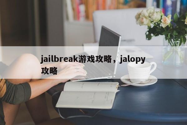 jailbreak游戏攻略，jalopy攻略