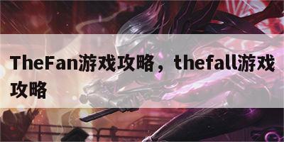 TheFan游戏攻略，thefall游戏攻略