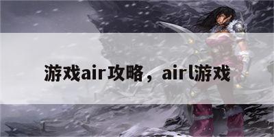 游戏air攻略，airl游戏