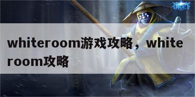 whiteroom游戏攻略，white room攻略