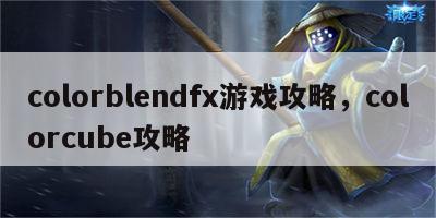 colorblendfx游戏攻略，colorcube攻略