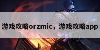 游戏攻略orzmic，游戏攻略app