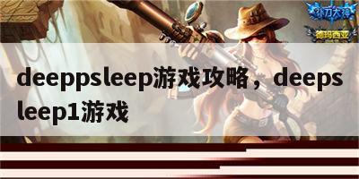 deeppsleep游戏攻略，deepsleep1游戏