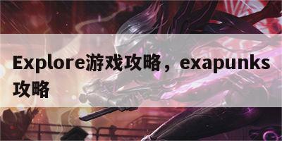 Explore游戏攻略，exapunks攻略