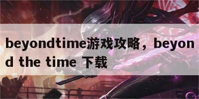 beyondtime游戏攻略，beyond the time 下载