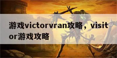 游戏victorvran攻略，visitor游戏攻略