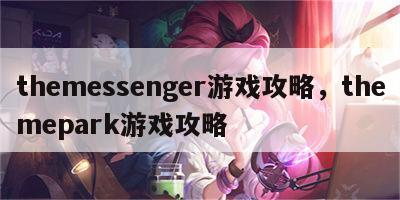 themessenger游戏攻略，themepark游戏攻略