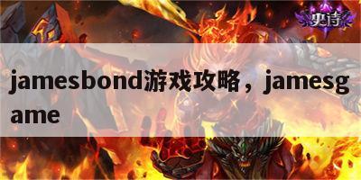 jamesbond游戏攻略，jamesgame