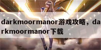 darkmoormanor游戏攻略，darkmoormanor下载