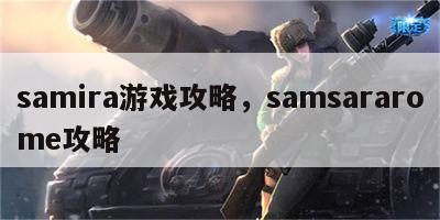 samira游戏攻略，samsararome攻略