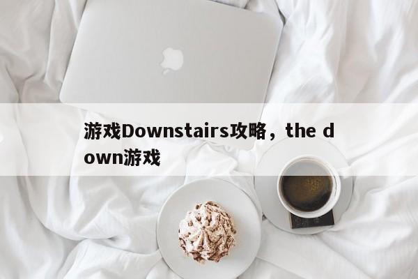 游戏Downstairs攻略，the down游戏