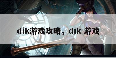 dik游戏攻略，dik 游戏