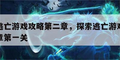 探索逃亡游戏攻略第二章，探索逃亡游戏攻略第二章第一关