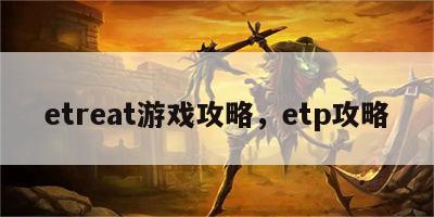 etreat游戏攻略，etp攻略