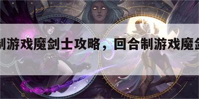 回合制游戏魔剑士攻略，回合制游戏魔剑士攻略图