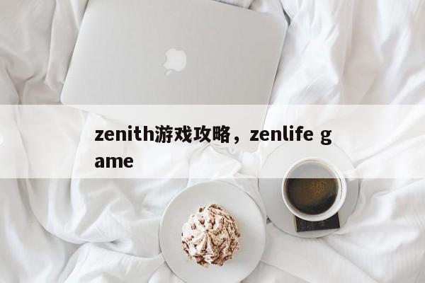 zenith游戏攻略，zenlife game