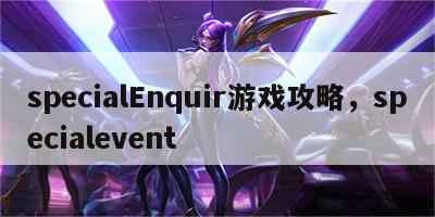 specialEnquir游戏攻略，specialevent