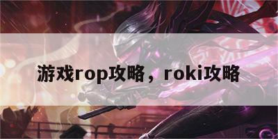 游戏rop攻略，roki攻略