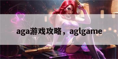 aga游戏攻略，aglgame