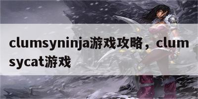 clumsyninja游戏攻略，clumsycat游戏