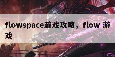 flowspace游戏攻略，flow 游戏