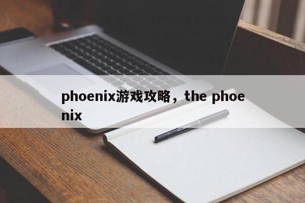 phoenix游戏攻略，the phoenix